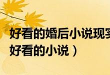 好看的婚后小說現(xiàn)實(shí)（有沒有像婚過去后這樣好看的小說）