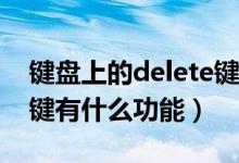 鍵盤上的delete鍵有什么用（鍵盤上Delete鍵有什么功能）