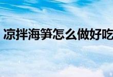 涼拌海筍怎么做好吃竅門（涼拌海筍怎么做）