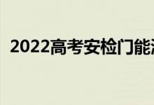 2022高考安檢門能測(cè)什么（考場(chǎng)注意事項(xiàng)）