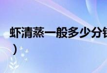 蝦清蒸一般多少分鐘（清蒸蝦一般需要幾分鐘）