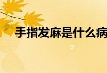 手指發(fā)麻是什么?。ㄊ种赴l(fā)麻是什么病）