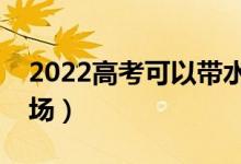 2022高考可以帶水杯嗎（能不能拿水杯進(jìn)考場）