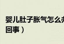 嬰兒肚子脹氣怎么辦圖解（嬰兒肚子脹氣怎么回事）