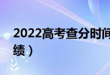 2022高考查分時間什么時候（幾點(diǎn)幾號查成績）