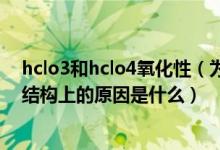 hclo3和hclo4氧化性（為什么HCLO的氧化性比HCLO3強結(jié)構(gòu)上的原因是什么）
