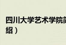 四川大學(xué)藝術(shù)學(xué)院簡(jiǎn)介（四川大學(xué)藝術(shù)學(xué)院介紹）