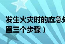 發(fā)生火災時的應急處置步驟（發(fā)生火災應急處置三個步驟）
