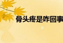 骨頭疼是咋回事（骨頭疼是什么?。?class=