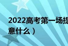 2022高考第一場(chǎng)提前多長(zhǎng)時(shí)間進(jìn)場(chǎng)（需要注意什么）