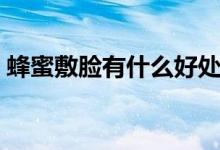 蜂蜜敷臉有什么好處（蜂蜜敷臉有什么好處）