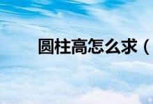 圓柱高怎么求（圓柱高怎么求公式）