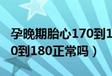 孕晚期胎心170到180危險嗎（孕晚期胎心170到180正常嗎）