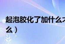 起泡膠化了加什么才能成型（起泡膠化了加什么）