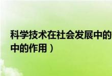 科學(xué)技術(shù)在社會(huì)發(fā)展中的作用800字（科學(xué)技術(shù)在社會(huì)發(fā)展中的作用）
