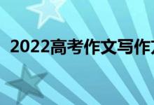 2022高考作文寫作方法（高考作文怎么寫）