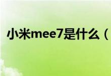 小米mee7是什么（小米mee7是什么型號(hào)）