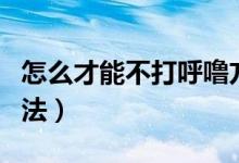 怎么才能不打呼嚕方法（怎么不打呼嚕有效方法）