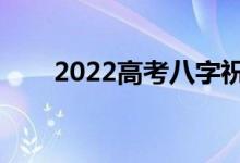 2022高考八字祝福語（祝福語大全）