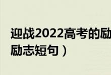 迎戰(zhàn)2022高考的勵志短句（迎戰(zhàn)2022高考的勵志短句）