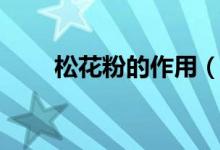 松花粉的作用（松花粉的作用簡述）