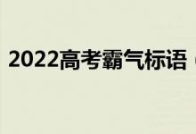 2022高考霸氣標(biāo)語(yǔ)（2022高考霸氣加油語(yǔ)）