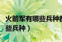 火箭軍有哪些兵種都是干什么的（火箭軍有哪些兵種）