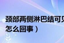 頸部?jī)蓚?cè)淋巴結(jié)可見(jiàn)（雙側(cè)頸部淋巴結(jié)可見(jiàn)是怎么回事）