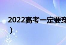 2022高考一定要穿紅色嗎（穿衣禁忌有哪些）