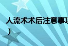 人流術(shù)術(shù)后注意事項（人流術(shù)后注意事項禁忌）