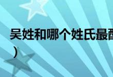 吳姓和哪個姓氏最配（吳姓和哪個姓氏是世仇）