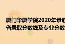 廈門華廈學(xué)院2020年錄取分?jǐn)?shù)線（廈門華廈學(xué)院2021年各省錄取分?jǐn)?shù)線及專業(yè)分?jǐn)?shù)線）