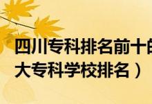 四川?？婆琶笆膶W(xué)校2021（2022四川十大?？茖W(xué)校排名）