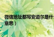 微信地址都寫安道爾是什么意思（微信地址寫安道爾是什么意思）