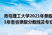 青島理工大學(xué)2021年錄取分?jǐn)?shù)線是多少（青島理工大學(xué)2021年各省錄取分?jǐn)?shù)線及專(zhuān)業(yè)分?jǐn)?shù)線）