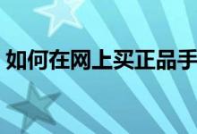如何在網(wǎng)上買正品手機(jī)（如何在網(wǎng)上買毛線）