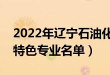 2022年遼寧石油化工大學有哪些專業(yè)（國家特色專業(yè)名單）