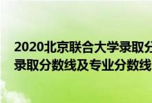 2020北京聯(lián)合大學(xué)錄取分?jǐn)?shù)線（北京聯(lián)合大學(xué)2021年各省錄取分?jǐn)?shù)線及專業(yè)分?jǐn)?shù)線）