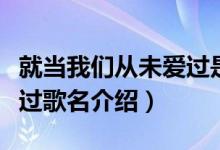 就當(dāng)我們從未愛過是什么歌（就當(dāng)我們從未愛過歌名介紹）