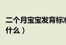 二個(gè)月寶寶發(fā)育標(biāo)準(zhǔn)（二個(gè)月寶寶發(fā)育標(biāo)準(zhǔn)是什么）