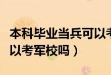 本科畢業(yè)當(dāng)兵可以考軍官嗎（本科畢業(yè)當(dāng)兵可以考軍校嗎）