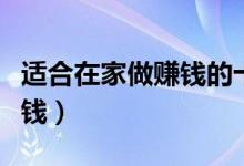 適合在家做賺錢的十種方法（自己在家怎么掙錢）