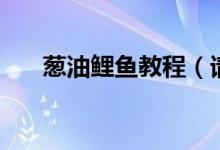 蔥油鯉魚教程（請(qǐng)問蔥油鯉魚怎么做）