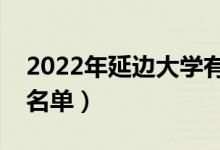 2022年延邊大學(xué)有哪些專業(yè)（國家特色專業(yè)名單）