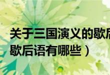 關(guān)于三國(guó)演義的歇后語(yǔ)經(jīng)典（關(guān)于三國(guó)演義的歇后語(yǔ)有哪些）