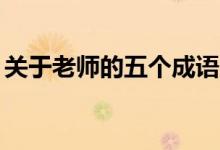 關于老師的五個成語（25個形容老師的成語）