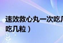 速效救心丸一次吃幾粒最好（速效救心丸一次吃幾粒）