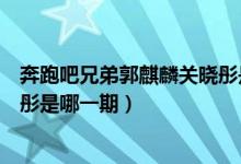 奔跑吧兄弟郭麒麟關(guān)曉彤是哪一期（奔跑吧兄弟郭麒麟關(guān)曉彤是哪一期）