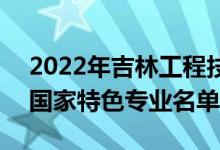 2022年吉林工程技術(shù)師范學(xué)院有哪些專業(yè)（國(guó)家特色專業(yè)名單）