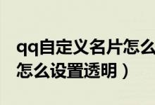 qq自定義名片怎么設(shè)置免費(fèi)（qq自定義名片怎么設(shè)置透明）